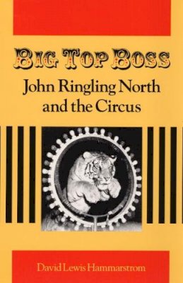 David Hammarstrom - Big Top Boss: JOHN RINGLING NORTH AND THE CIRCUS - 9780252064050 - V9780252064050