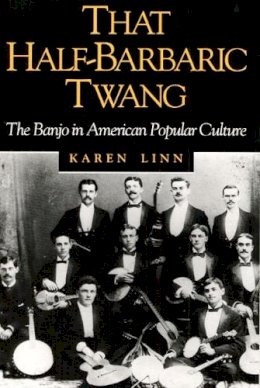 Karen Linn - That Half-Barbaric Twang: The Banjo in American Popular Culture - 9780252064333 - V9780252064333