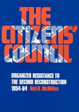 Neil R. Mcmillen - The Citizens´ Council: Organized Resistance to the Second Reconstruction, 1954-64 - 9780252064418 - V9780252064418