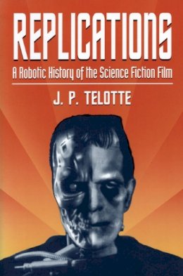 J P. Telotte - Replications: A Robotic History of the Science Fiction Film - 9780252064661 - V9780252064661