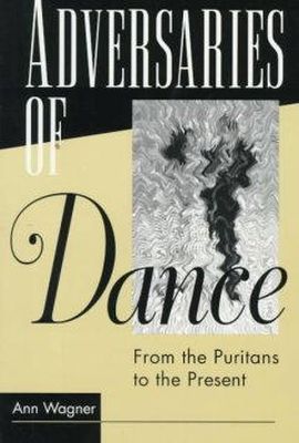 Ann Wagner - ADVERSARIES OF DANCE: FROM THE PURITANS TO THE PRESENT - 9780252065903 - V9780252065903