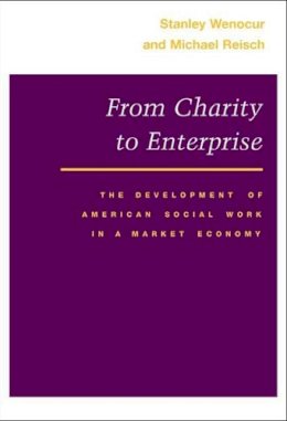 Stanley Wenocur - From Charity to Enterprise: The Development of American Social Work in a Market Economy - 9780252070730 - V9780252070730