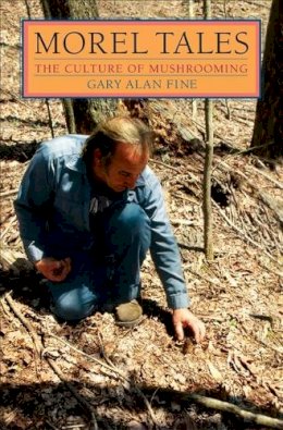 Gary Alan Fine - Morel Tales: THE CULTURE OF MUSHROOMING - 9780252071317 - V9780252071317