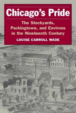 Louise Carroll Wade - Chicago´s Pride: The Stockyards, Packingtown, and Environs in the Nineteenth Century - 9780252071324 - V9780252071324