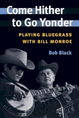 Bob Black - Come Hither to Go Yonder: Playing Bluegrass with Bill Monroe - 9780252072437 - V9780252072437