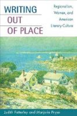 Judith Fetterley - Writing out of Place: Regionalism, Women, and American Literary Culture - 9780252072581 - V9780252072581