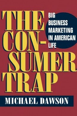 Michael Dawson - The Consumer Trap: BIG BUSINESS MARKETING IN AMERICAN LIFE - 9780252072642 - V9780252072642