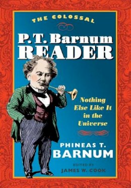 P T. Barnum - The Colossal P. T. Barnum Reader: NOTHING ELSE LIKE IT IN THE UNIVERSE - 9780252072956 - V9780252072956