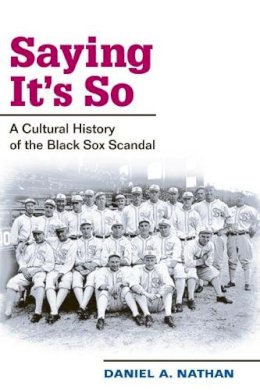 Daniel A. Nathan - Saying It´s So: A Cultural History of the Black Sox Scandal - 9780252073137 - V9780252073137
