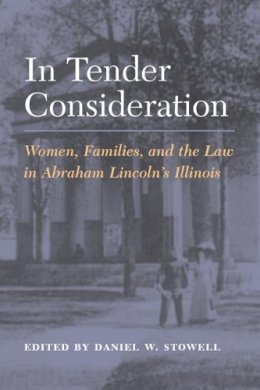 Stowell - In Tender Consideration: Women, Families, and the Law in Abraham Lincoln´s Illinois - 9780252073397 - V9780252073397