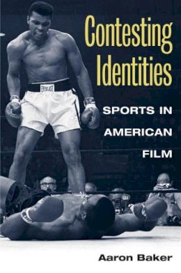 Aaron Baker - Contesting Identities: SPORTS IN AMERICAN FILM - 9780252073540 - V9780252073540