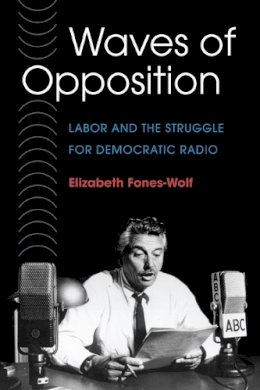 Elizabeth A. Fones-Wolf - Waves of Opposition: Labor and the Struggle for Democratic Radio - 9780252073649 - V9780252073649