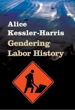 Alice Kessler-Harris - Gendering Labor History - 9780252073939 - V9780252073939