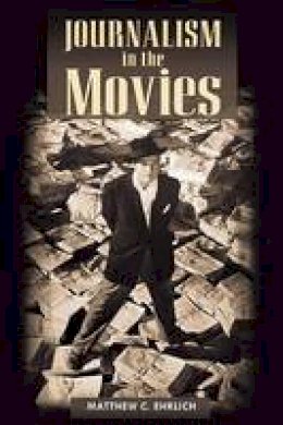Matthew C. Ehrlich - Journalism in the Movies - 9780252074325 - V9780252074325