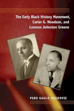 Pero Gaglo Dagbovie - The Early Black History Movement, Carter G. Woodson, and Lorenzo Johnston Greene - 9780252074356 - V9780252074356 Pero Gaglo Dagbovie - The Early Black History Movement, Carter G. Woodson, and Lorenzo Johnston Greene - 9780252074356 - V9780252074356