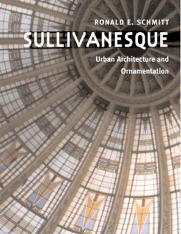 Ronald E. Schmitt - Sullivanesque: Urban Architecture and Ornamentation - 9780252074646 - V9780252074646