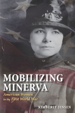 Kimberly Jensen - Mobilizing Minerva: American Women in the First World War - 9780252074967 - V9780252074967