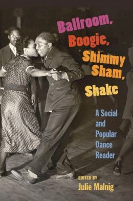 Julie Malnig - Ballroom, Boogie, Shimmy Sham, Shake: A Social and Popular Dance Reader - 9780252075650 - V9780252075650