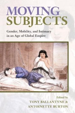 Ballantyne - Moving Subjects: Gender, Mobility, and Intimacy in an Age of Global Empire - 9780252075681 - V9780252075681