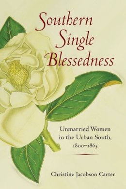 Christine Jacobson Carter - Southern Single Blessedness: Unmarried Women in the Urban South, 1800-1865 - 9780252076312 - V9780252076312