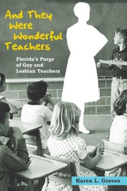 Karen L. Graves - And They Were Wonderful Teachers: Florida´s Purge of Gay and Lesbian Teachers - 9780252076398 - V9780252076398