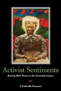 P. Gabrielle Foreman - Activist Sentiments: Reading Black Women in the Nineteenth Century - 9780252076640 - V9780252076640