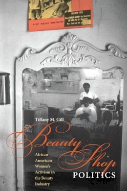Tiffany M. Gill - Beauty Shop Politics: African American Women´s Activism in the Beauty Industry - 9780252076961 - V9780252076961