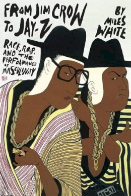 Miles White - From Jim Crow to Jay-Z: Race, Rap, and the Performance of Masculinity - 9780252078323 - V9780252078323