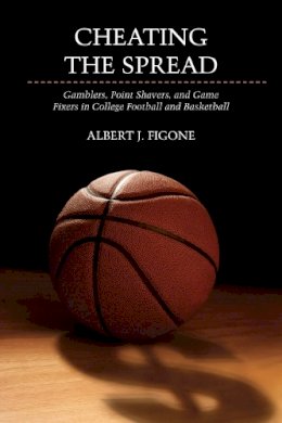 Albert J. Figone - Cheating the Spread: Gamblers, Point Shavers, and Game Fixers in College Football and Basketball - 9780252078750 - V9780252078750
