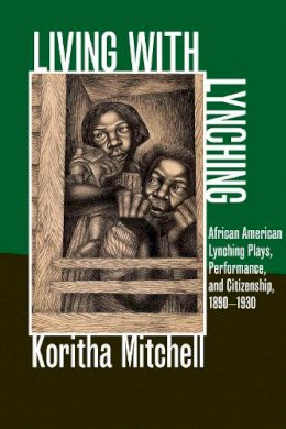 Koritha Mitchell - Living with Lynching: African American Lynching Plays, Performance, and Citizenship, 1890-1930 - 9780252078804 - V9780252078804 Koritha Mitchell - Living with Lynching: African American Lynching Plays, Performance, and Citizenship, 1890-1930 - 9780252078804 - V9780252078804