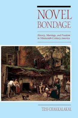 Tess Chakkalakal - Novel Bondage: Slavery, Marriage, and Freedom in Nineteenth-Century America - 9780252079047 - V9780252079047