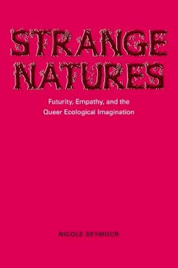 Nicole Seymour - Strange Natures: Futurity, Empathy, and the Queer Ecological Imagination - 9780252079160 - V9780252079160