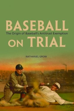 Nathaniel Grow - Baseball on Trial: The Origin of Baseball´s Antitrust Exemption - 9780252079757 - V9780252079757