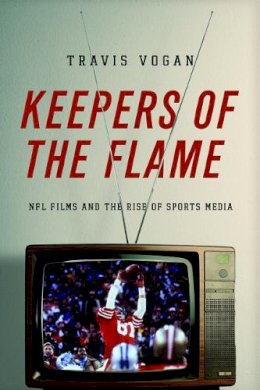Travis Vogan - Keepers of the Flame: NFL Films and the Rise of Sports Media - 9780252079917 - V9780252079917