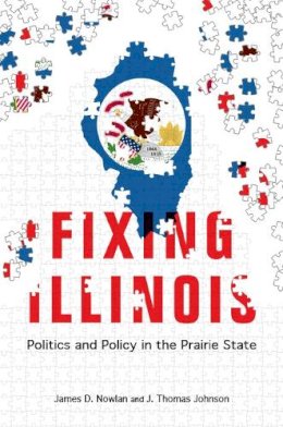 James D. Nowlan - Fixing Illinois: Politics and Policy in the Prairie State - 9780252079962 - V9780252079962