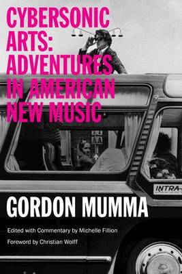 Gordon Mumma - Cybersonic Arts: Adventures in American New Music - 9780252081019 - V9780252081019