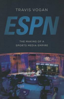 Travis Vogan - ESPN: The Making of a Sports Media Empire - 9780252081224 - V9780252081224
