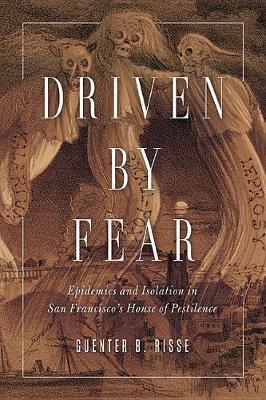 Guenter B. Risse - Driven by Fear: Epidemics and Isolation in San Francisco´s House of Pestilence - 9780252081385 - V9780252081385