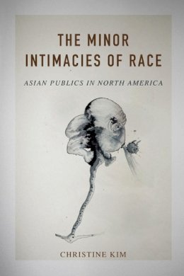 Christine Kim - The Minor Intimacies of Race: Asian Publics in North America - 9780252081620 - V9780252081620