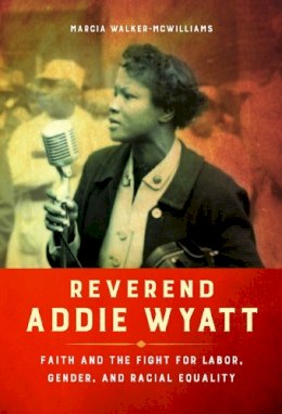 Marcia Walker-Mcwilliams - Reverend Addie Wyatt: Faith and the Fight for Labor, Gender, and Racial Equality - 9780252081996 - V9780252081996