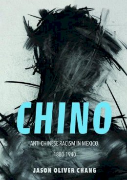 Jason Oliver Chang - Chino: Anti-Chinese Racism in Mexico, 1880-1940 - 9780252082344 - V9780252082344