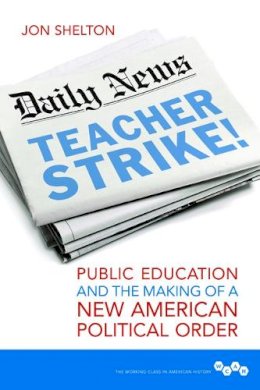 Jon Shelton - Teacher Strike!: Public Education and the Making of a New American Political Order - 9780252082368 - V9780252082368