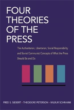 Fred Siebert - Four Theories of the Press: The Authoritarian, Libertarian, Social Responsibility, and Soviet Communist Concepts of What the Press Should Be and Do - 9780252724213 - V9780252724213
