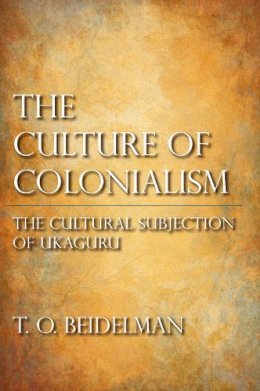 T. O. Beidelman - The Culture of Colonialism: The Cultural Subjection of Ukaguru - 9780253002082 - V9780253002082