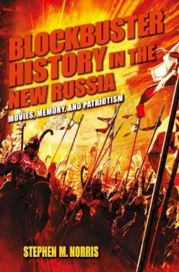 Stephen M. Norris - Blockbuster History in the New Russia: Movies, Memory, and Patriotism - 9780253006806 - V9780253006806