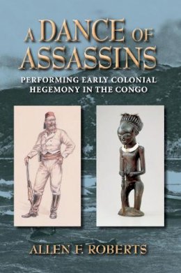 Allen F. Roberts - A Dance of Assassins: Performing Early Colonial Hegemony in the Congo - 9780253007506 - V9780253007506