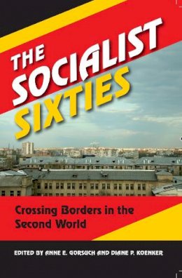 Anne E. Gorsuch - The Socialist Sixties: Crossing Borders in the Second World - 9780253009371 - V9780253009371