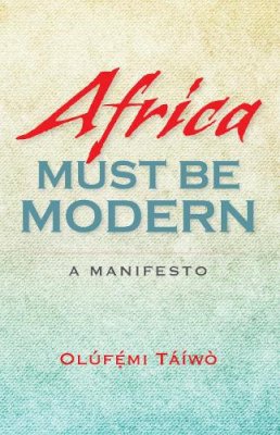 Olúfémi Táíwò - Africa Must Be Modern: A Manifesto - 9780253012753 - V9780253012753