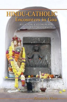Alexander Henn - Hindu-Catholic Encounters in Goa: Religion, Colonialism, and Modernity - 9780253012876 - V9780253012876