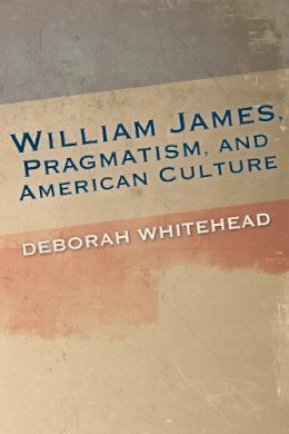 Deborah Whitehead - William James, Pragmatism, and American Culture - 9780253018182 - V9780253018182